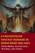 Cover-Bild zum Titel '4 Fantastische Fantasy Romane in einem Band Mai 2025' von 'Alfred Bekker, Konrad Carisi, John Devlin, W. A. Hary'