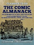 The Comic Almanack An Ephemeris in Jest and Earnest, Containing Merry Tales, Humerous Poetry, Quips, and Oddities Vol 1 (of 2) - Various