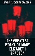 The Greatest Works of Mary Elizabeth Braddon - Mary Elizabeth Braddon