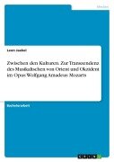 Cover-Bild zum Titel 'Zwischen den Kulturen. Zur Transzendenz des Musikalischen von Orient und Okzident im Opus Wolfgang Amadeus Mozarts' von 'Leon Jaekel'
