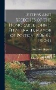 Letters and Speeches of the Honorable John F. Fitzgerald, Mayor of Boston, 1906-07, 1910-13 - John Francis Fitzgerald