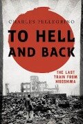 To Hell and Back: The Last Train from Hiroshima - Charles Pellegrino