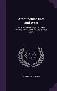 Architecture East and West: A Collection of Essays Written at Various Times During the Last Sixteen Years - Richard Phené Spiers