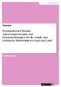 Demografischer Wandel. Anpassungsstrategien und Herausforderungen für die soziale und technische Infrastruktur in Stadt und Land - Anonymous