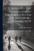 Cover-Bild zum Titel 'Report of the Examination of the School System of Bridgeport, Connecticut' von 'James Hixon Van Sickle'