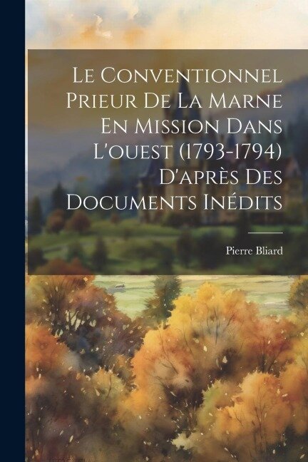 Le Conventionnel Prieur De La Marne En Mission Dans L'ouest (1793-1794) D'après Des Documents Inédits - Pierre Bliard