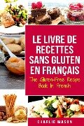 Le Livre De Recettes Sans Gluten En Français/ The Gluten-Free Recipe Book In French (French Edition) - Charlie Mason