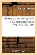 Histoire Des Sociétés Secrètes Et Du Parti Républicain, 1830-1848 - Lucien De La Hodde