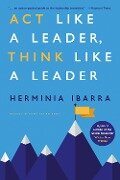 Act Like a Leader, Think Like a Leader, Updated Edition of the Global Bestseller, With a New Preface - Herminia Ibarra