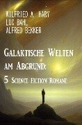 Galaktische Welten am Abgrund: 5 Science Fiction Romane - Wilfried A. Hary, Luc Bahl, Alfred Bekker