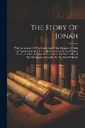 The Story Of Jonah: With An Account Of The Swallowing By Sea Monsters Of Men And Quadrupeds And The Testimony Of Sacred And Profane Histor - Anonymous