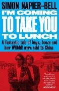 I'm Coming to Take You to Lunch: A Fantastic Tale of Boys, Booze and How Wham! Were Sold to China - Simon Napier-Bell