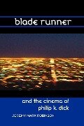 Blade Runner and the Cinema of Philip K. Dick - Jeremy Mark Robinson