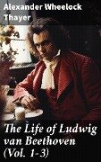 The Life of Ludwig van Beethoven (Vol. 1-3) - Alexander Wheelock Thayer