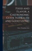 Food and Flavor, a Gastronomic Guide to Health and Good Living - Henry Theophilus Finck