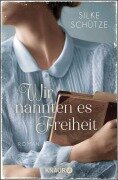 Wir nannten es Freiheit - Silke Schütze