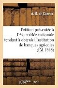 Pétition Présentée À l'Assemblée Nationale Tendant À Obtenir l'Institution de Banques Agricoles - A. -D de Gazeau