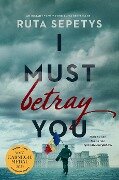 I Must Betray You - Ruta Sepetys