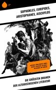 Die größten Dramen der altgriechischen Literatur - Sophokles, Euripides, Aristophanes, Aischylos