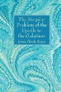 The Singular Problem of the Epistle to the Galatians - James Hardy Ropes