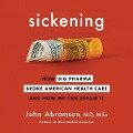 Sickening Lib/E: How Big Pharma Broke American Health Care and How We Can Repair It - John Abramson