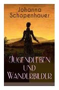 Johanna Schopenhauer: Jugendleben und Wanderbilder: Memoiren, Essays, Reiseerinnerungen und Briefe: Reise durch England und Schottland, Münc - Johanna Schopenhauer