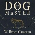 The Dog Master: A Novel of the First Dog - W. Bruce Cameron