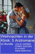 Weihnachten in der Klinik: 5 Arztromane im Bundle - Leslie Garber, Conny Walden, W. A. Hary, Anna Martach