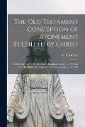 The Old Testament Conception of Atonement Fulfilled by Christ [microform]: With a Criticism of Dr. Rashdall's Bampton Lectures: a Sermon Preached Befo - 