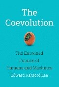 The Coevolution: The Entwined Futures of Humans and Machines - Edward Ashford Lee