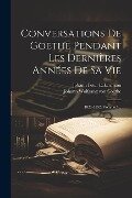 Conversations De Goethe Pendant Les Dernières Années De Sa Vie: 1822-1832, Volume 1... - Johann Peter Eckermann