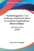 Nicolai Burgundi I. C. Et Professoris Ordinarii Codicis In Academia Ingolstadiensi, Historia Belgica - Nicolas De Bourgogne