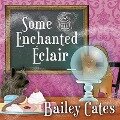 Some Enchanted Eclair Lib/E: A Magical Bakery Mystery - Bailey Cates