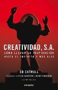 Creatividad, S.A.: Cómo Llevar La Inspiración Hasta El Infinito Y Más Allá / Creativity, Inc. = Creativity, Inc. - Ed Catmull