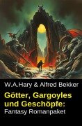 Götter, Gargoyles und Geschöpfe: Fantasy Romanpaket - Alfred Bekker, W. A. Hary