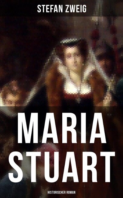Maria Stuart: Historischer Roman - Stefan Zweig