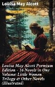 Louisa May Alcott Premium Edition - 16 Novels in One Volume: Little Women Trilogy & Other Novels (Illustrated) - Louisa May Alcott
