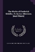 The Works of Frederick Schiller, Tr. by A.J. Morrison [And Others] - Johann Christoph Friedrich von Schiller