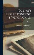 Goethe's Correspondence With A Child; Volume 1 - Bettina Von Arnim