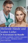 Heilende Hände und wahre Liebe: 9 Arztromane im Bundle - Leslie Garber, Conny Walden, W. A. Hary, Thomas West, Max Brand