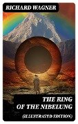 The Ring of the Nibelung (Illustrated Edition) - Richard Wagner