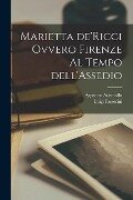 Marietta de'Ricci ovvero Firenze al Tempo dell'Assedio - Luigi Passerini, Agostino Ademollo