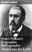Henri Poincaré: Biographie, Bibliographie Analytique des Écrits - Ernest Lebon