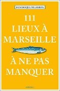 111 Lieux à Marseille à ne pas manquer - Dominique Milherou