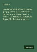 Das alte Wunderland der Pyramiden: geographische, geschichtliche und kulturhistorische Bilder aus der Vorzeit, der Periode der Blüte sowie des Verfalls des alten Ägyptens - Karl Oppel