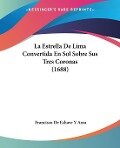 La Estrella De Lima Convertida En Sol Sobre Sus Tres Coronas (1688) - Francisco de Echave Y Assu