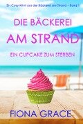 Cover-Bild zum Titel 'Die Bäckerei am Strand: Ein Cupcake zum Sterben (Ein Cozy-Krimi aus der Bäckerei am Strand - Band 1)' von 'Fiona Grace'