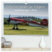 Tollkühne Helden der Fliegerei - Modellflugzeuge in Aktion (hochwertiger Premium Wandkalender 2025 DIN A2 quer), Kunstdruck in Hochglanz - Sonja Teßen