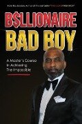 Billionaire Bad Boy: A Master's Course In Achieving The Impossible - Ray Bolden