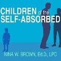 Children of the Self-Absorbed Lib/E: A Grown-Up's Guide to Getting Over Narcissistic Parents - Nina W. Brown, Lpc